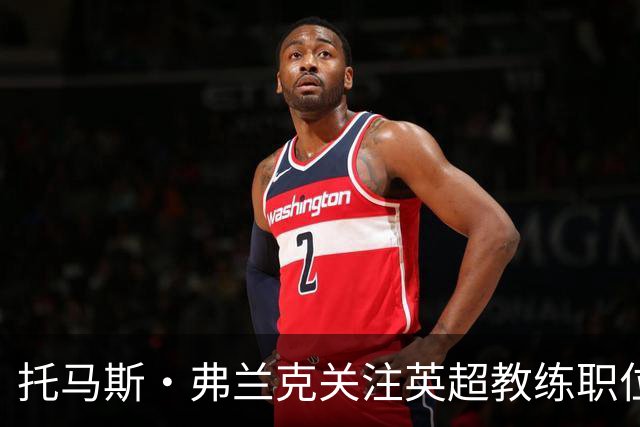 托马斯·弗兰克关注英超教练职位，水晶宫和富勒姆成为候选
